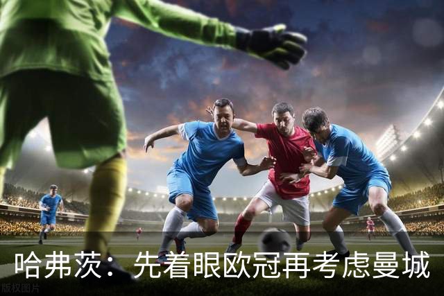 哈弗茨：先着眼欧冠再考虑曼城