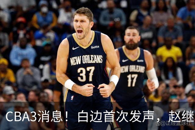 CBA3消息！白边首次发声，赵继伟任国家队队长，邱彪物色3外援！